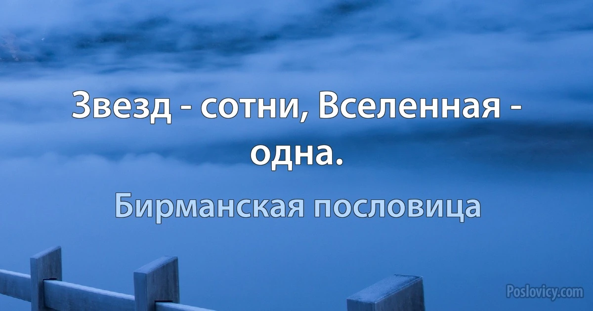 Звезд - сотни, Вселенная - одна. (Бирманская пословица)