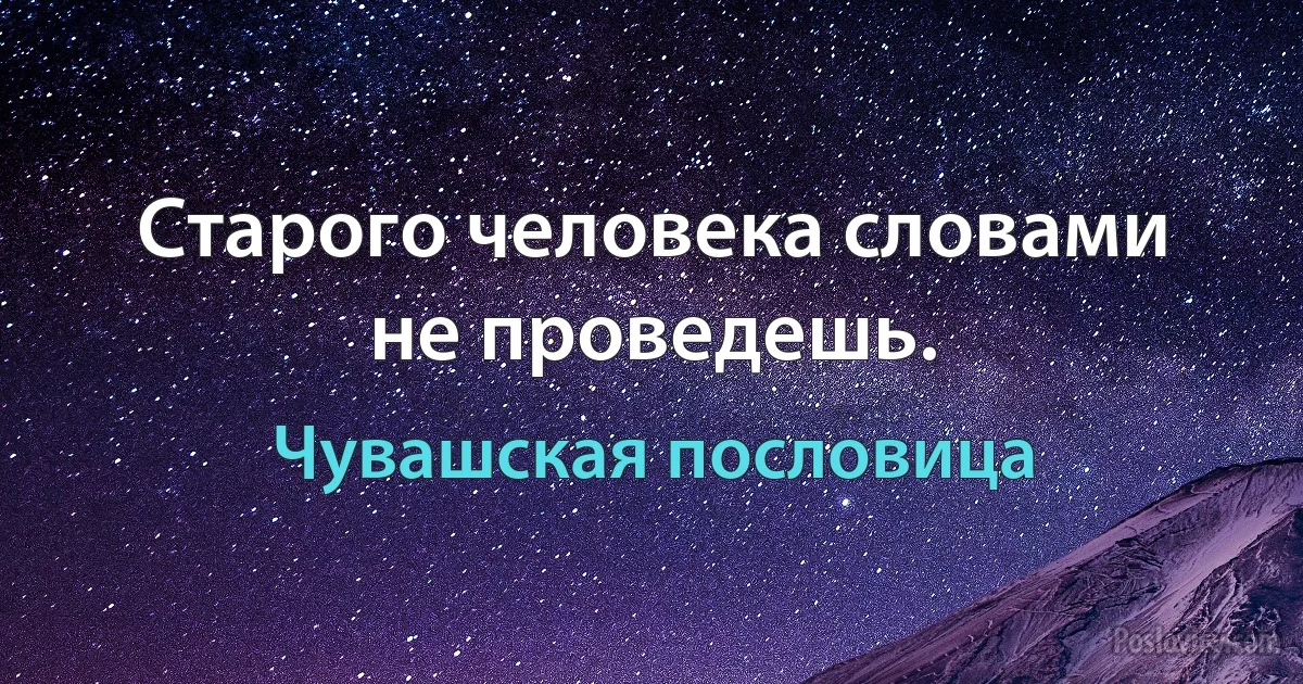 Старого человека словами не проведешь. (Чувашская пословица)