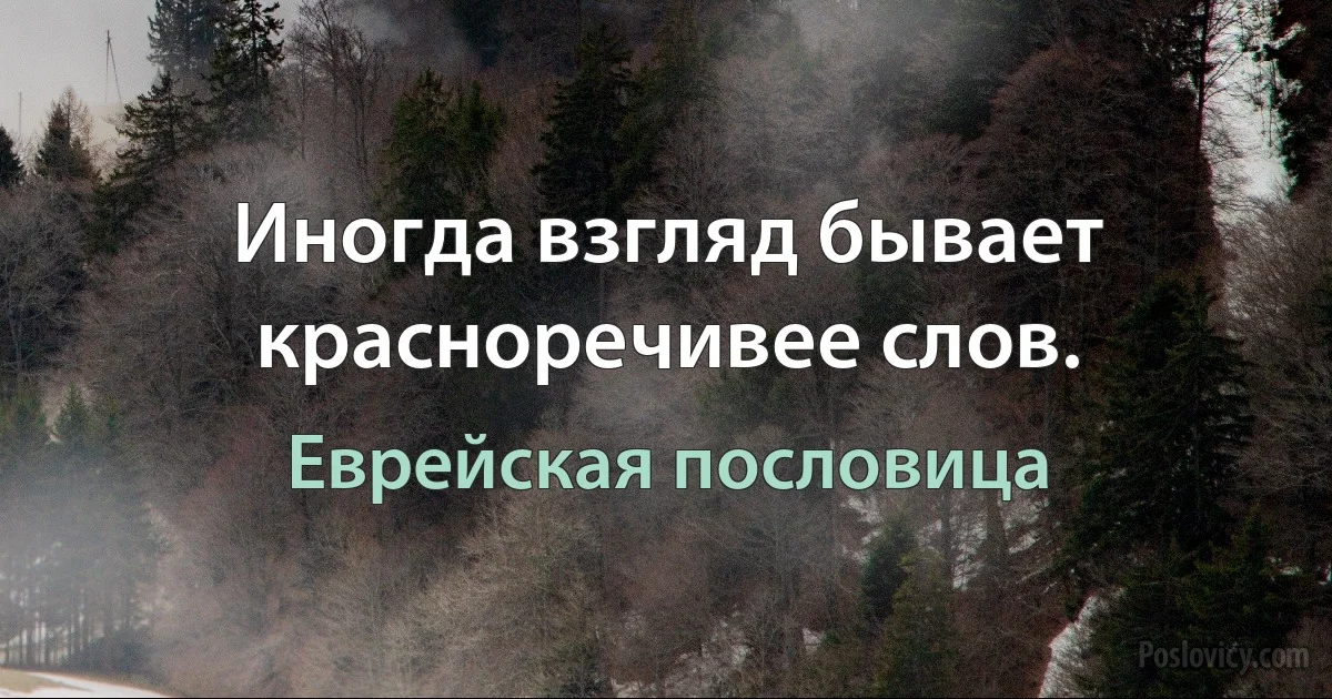 Иногда взгляд бывает красноречивее слов. (Еврейская пословица)