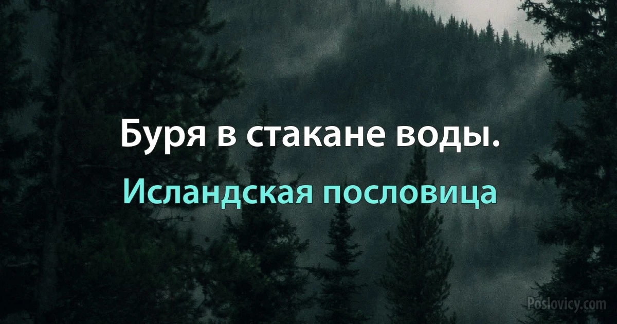 Буря в стакане воды. (Исландская пословица)