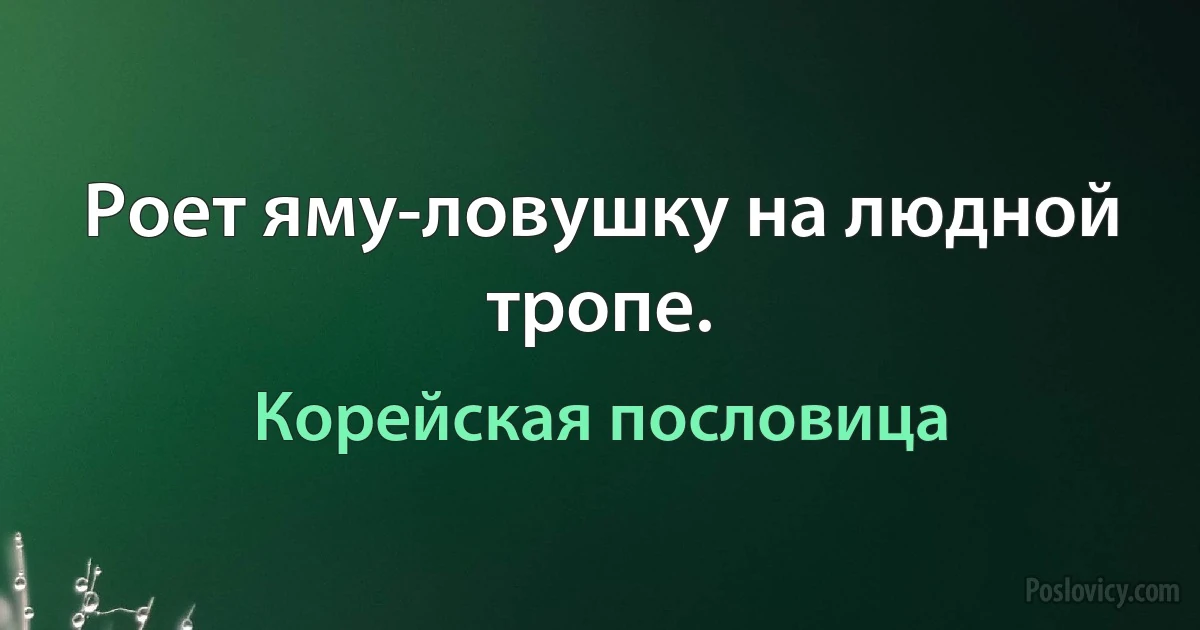 Роет яму-ловушку на людной тропе. (Корейская пословица)