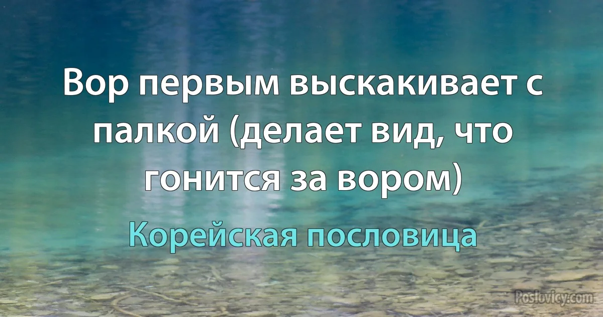 Вор первым выскакивает с палкой (делает вид, что гонится за вором) (Корейская пословица)