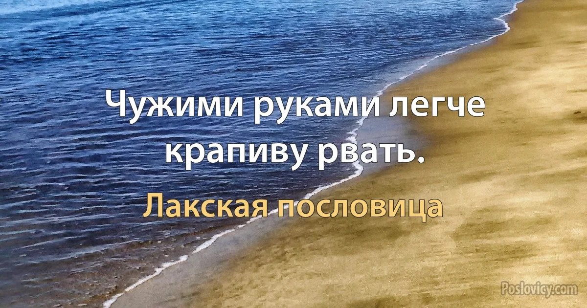 Чужими руками легче крапиву рвать. (Лакская пословица)