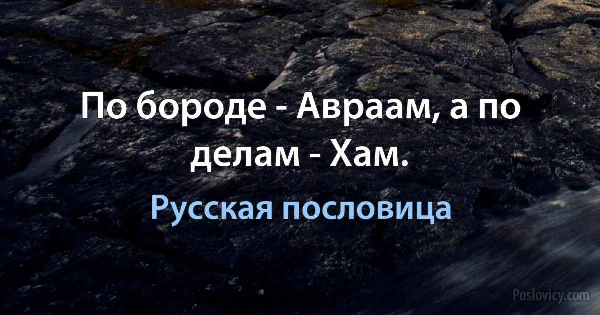 По бороде - Авраам, а по делам - Хам. (Русская пословица)