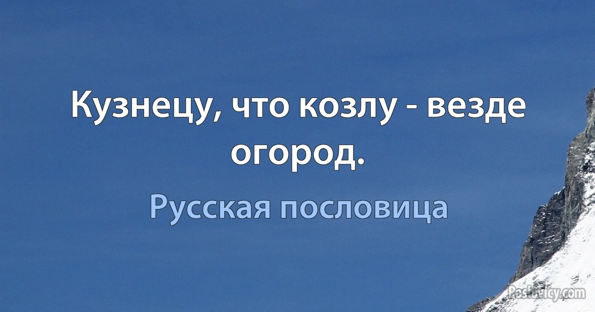 Кузнецу, что козлу - везде огород. (Русская пословица)