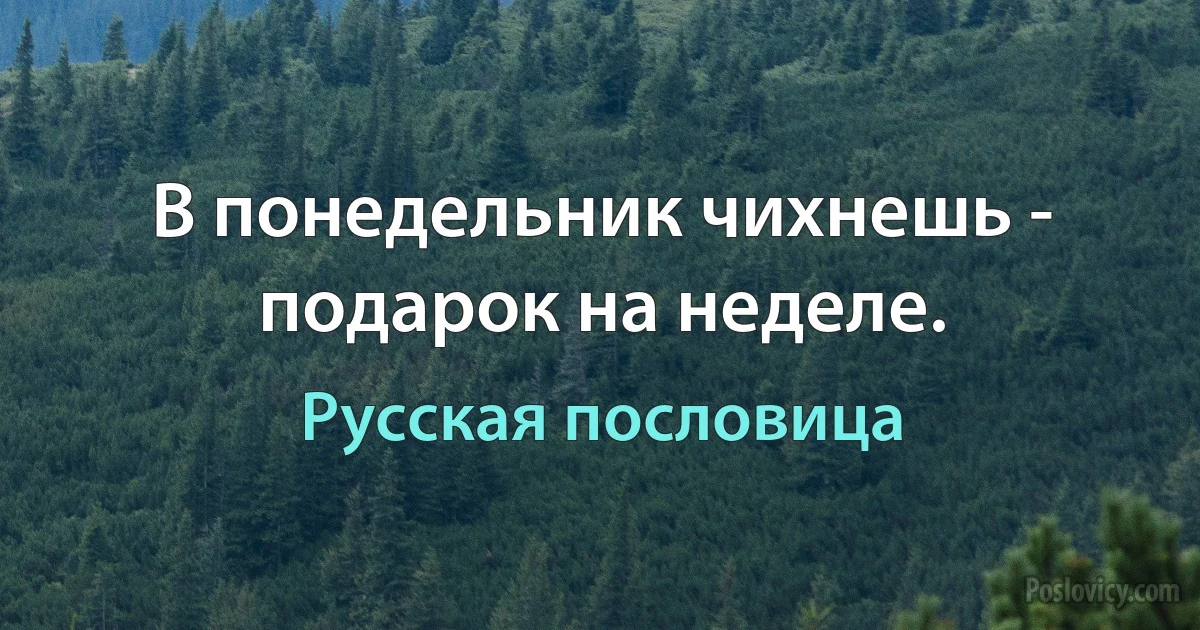 В понедельник чихнешь - подарок на неделе. (Русская пословица)