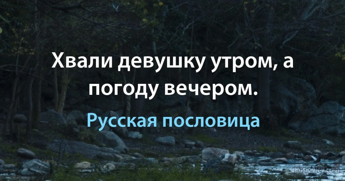 Хвали девушку утром, а погоду вечером. (Русская пословица)