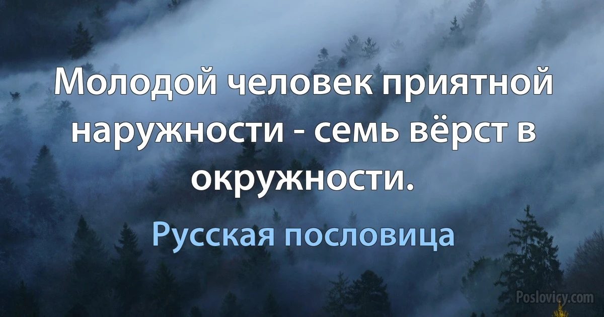 Молодой человек приятной наружности - семь вёрст в окружности. (Русская пословица)