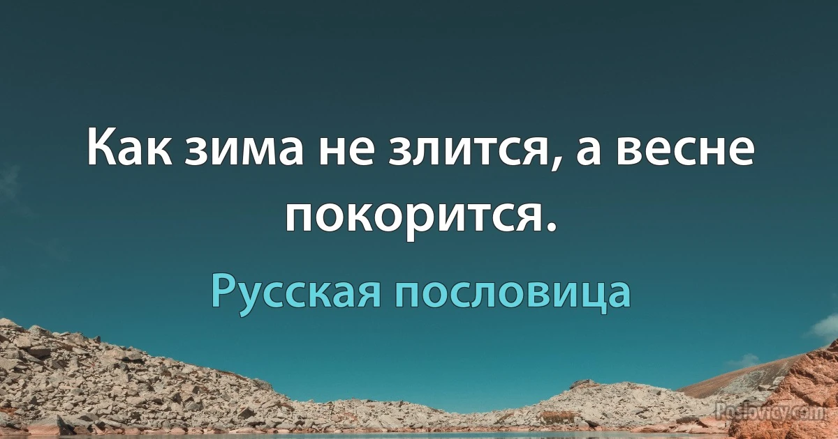 Как зима не злится, а весне покорится. (Русская пословица)