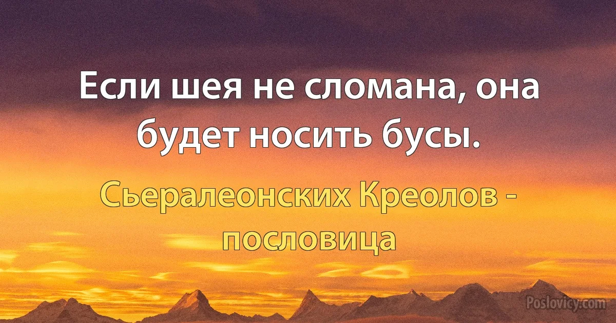 Если шея не сломана, она будет носить бусы. (Сьералеонских Креолов - пословица)