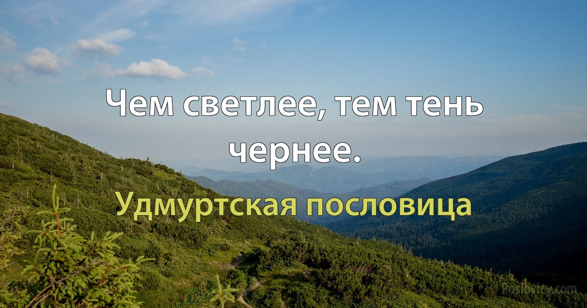 Чем светлее, тем тень чернее. (Удмуртская пословица)