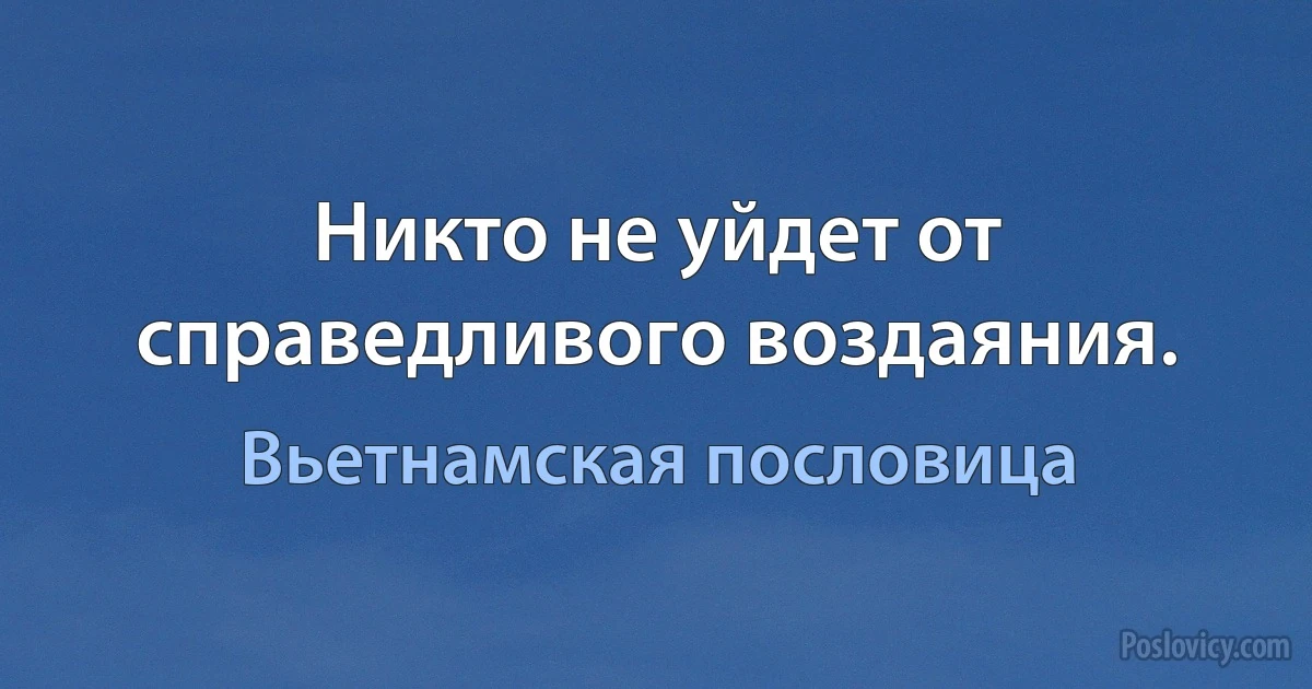 Никто не уйдет от справедливого воздаяния. (Вьетнамская пословица)