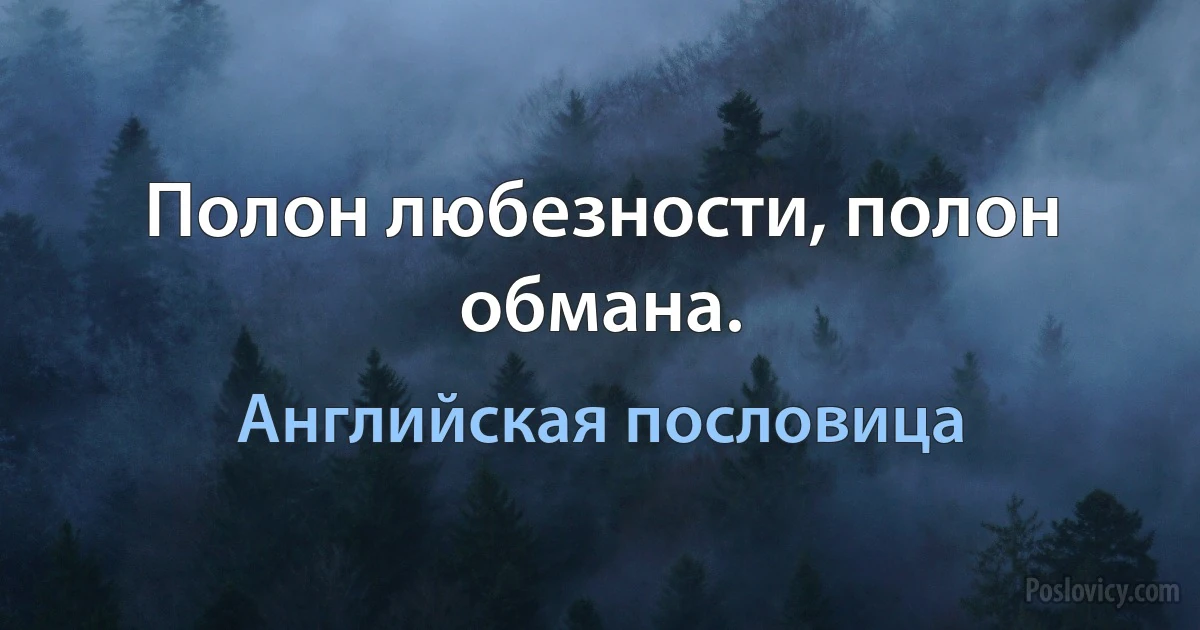 Полон любезности, полон обмана. (Английская пословица)