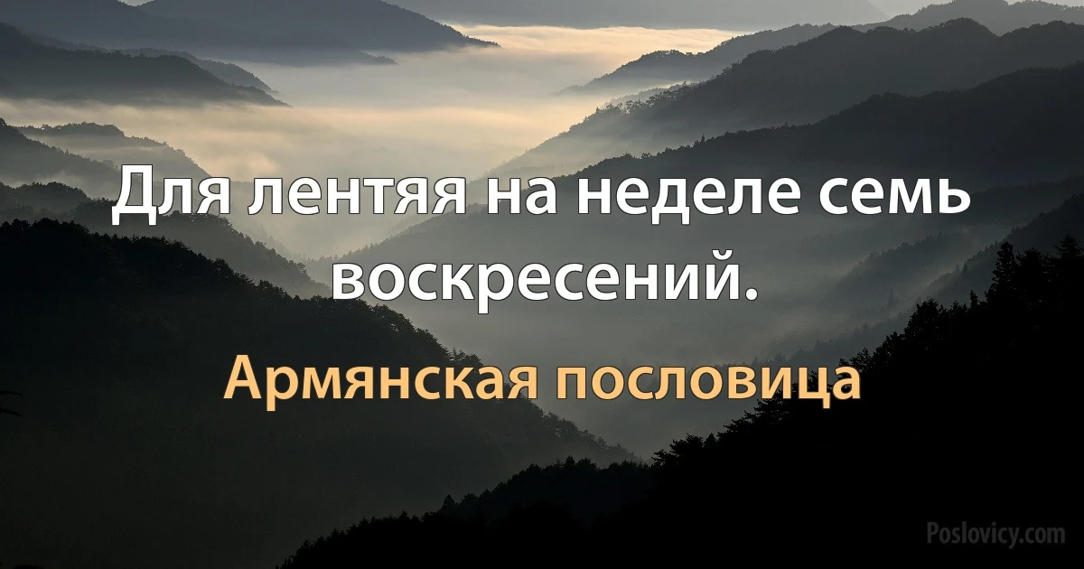 Для лентяя на неделе семь воскресений. (Армянская пословица)