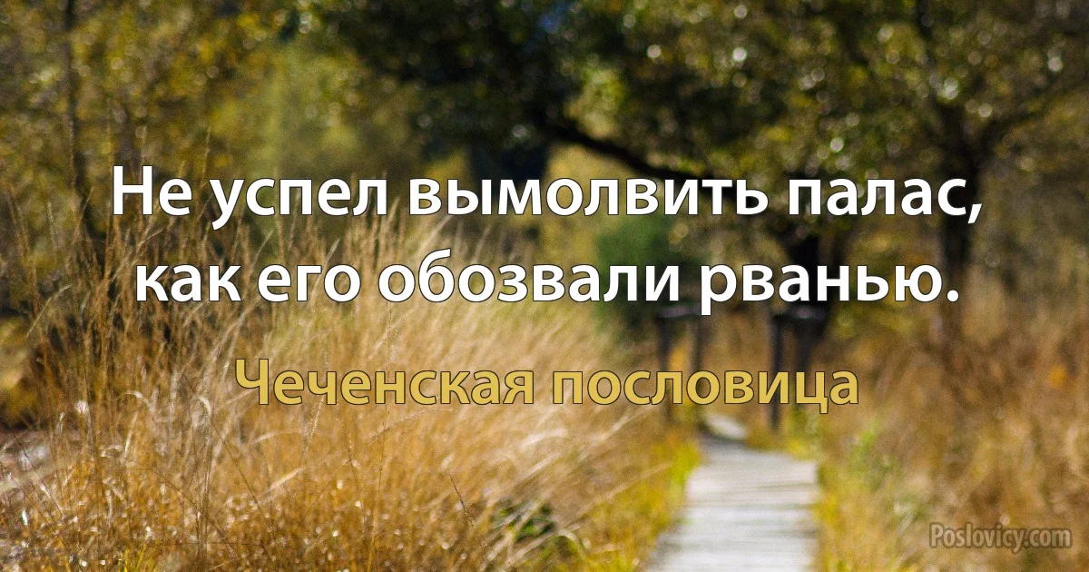 Не успел вымолвить палас, как его обозвали рванью. (Чеченская пословица)