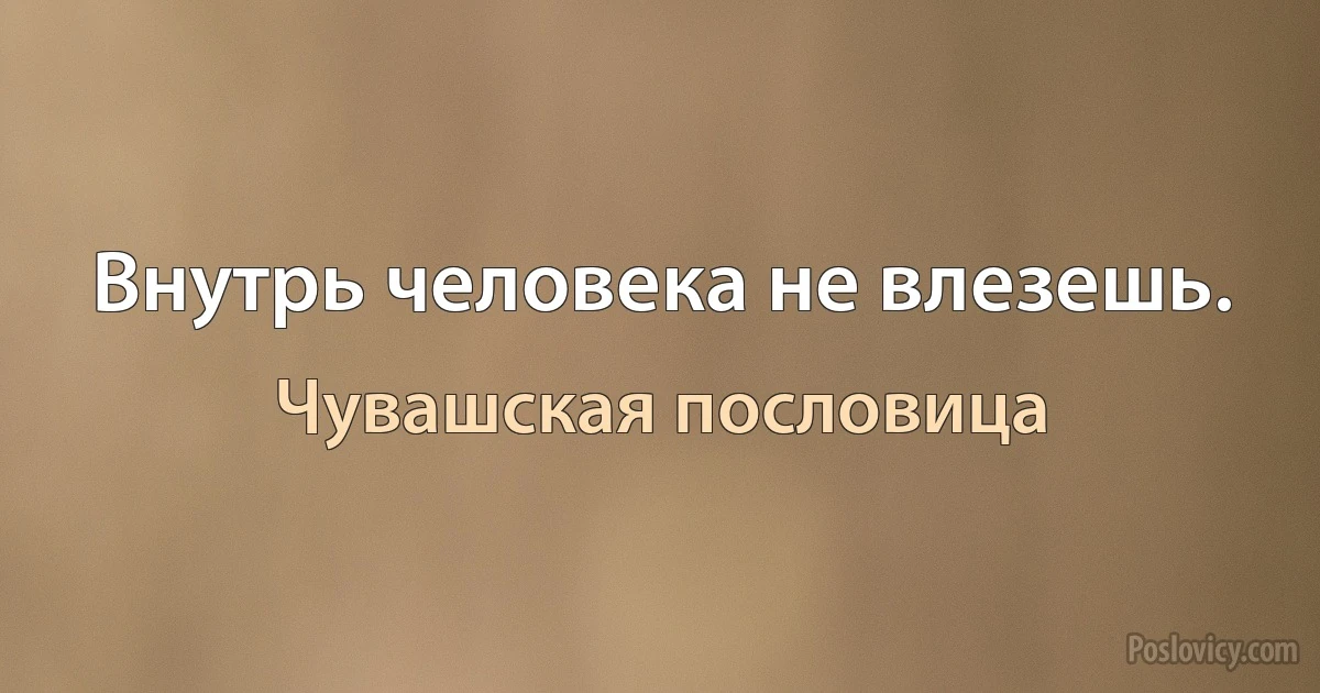 Внутрь человека не влезешь. (Чувашская пословица)