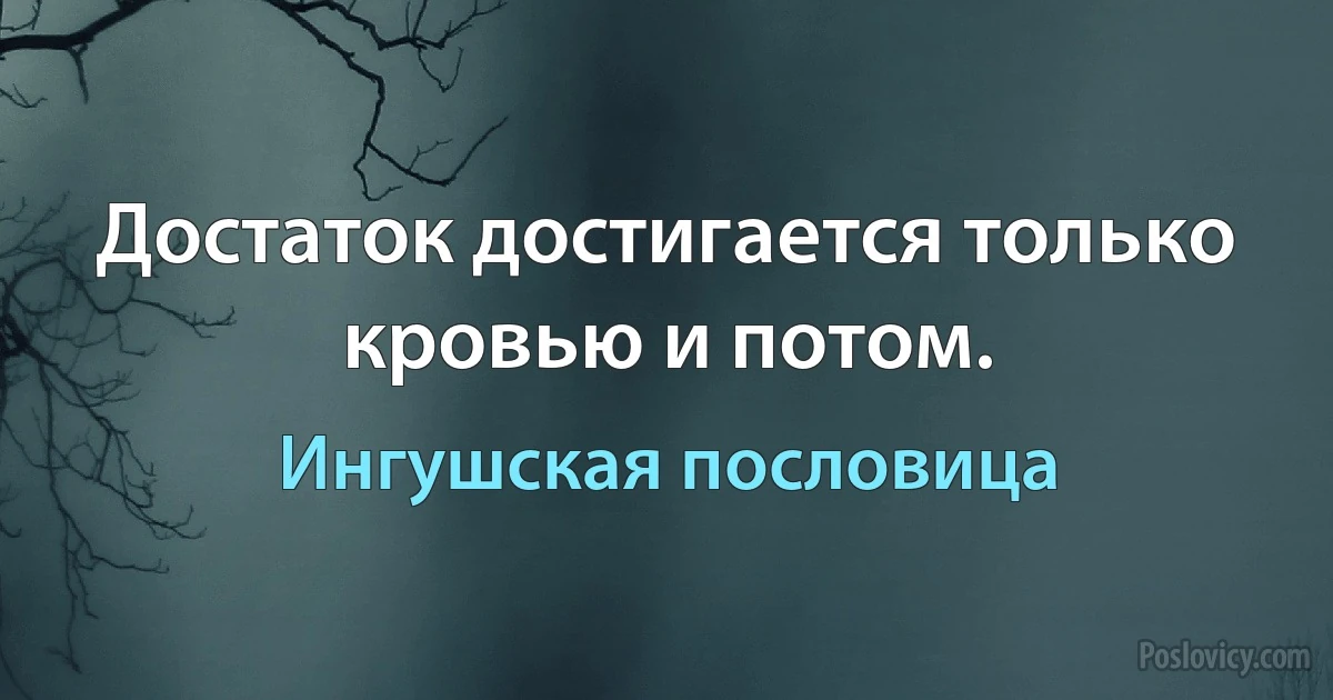 Достаток достигается только кровью и потом. (Ингушская пословица)