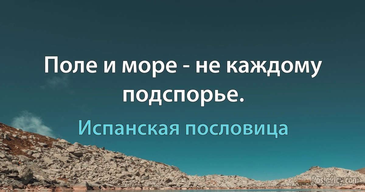 Поле и море - не каждому подспорье. (Испанская пословица)