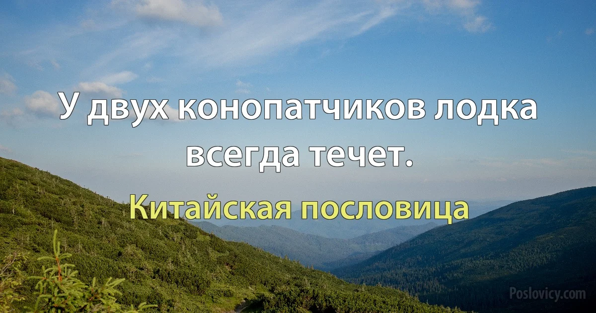 У двух конопатчиков лодка всегда течет. (Китайская пословица)