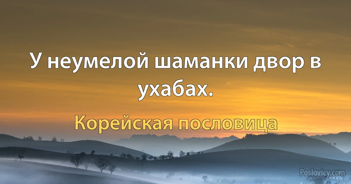 У неумелой шаманки двор в ухабах. (Корейская пословица)