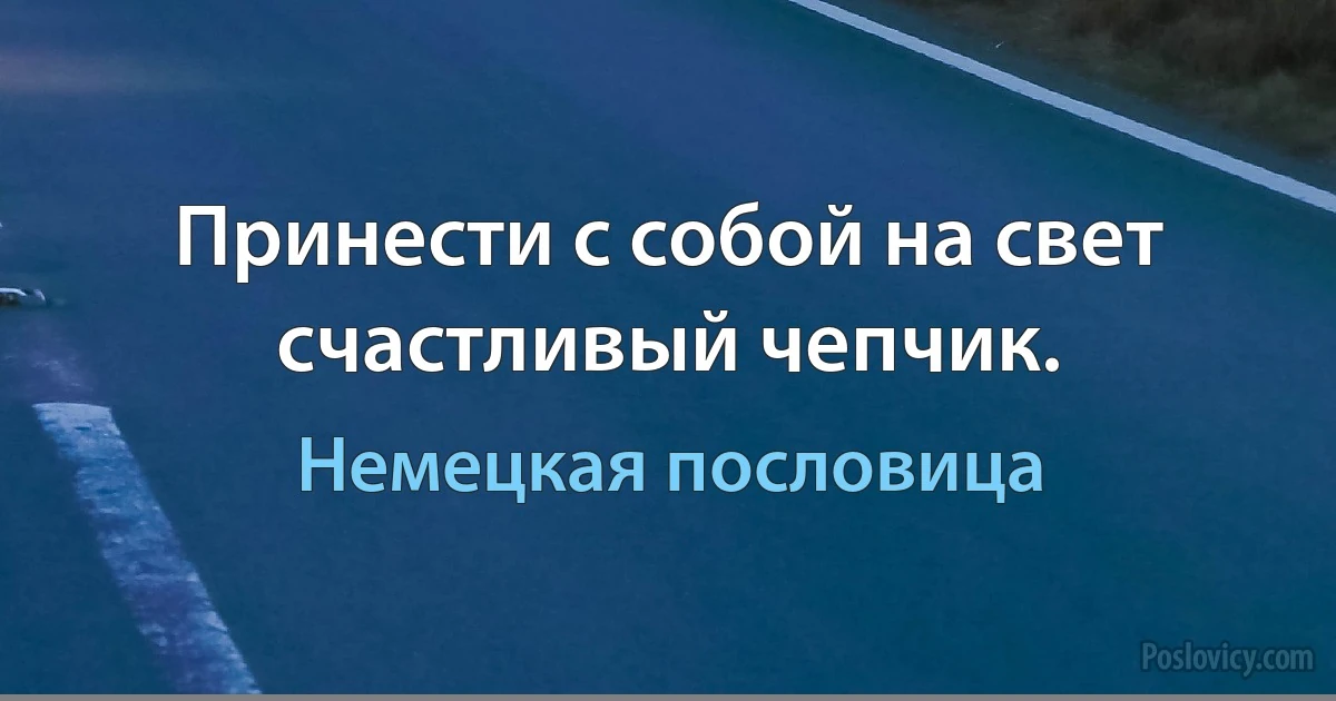 Принести с собой на свет счастливый чепчик. (Немецкая пословица)