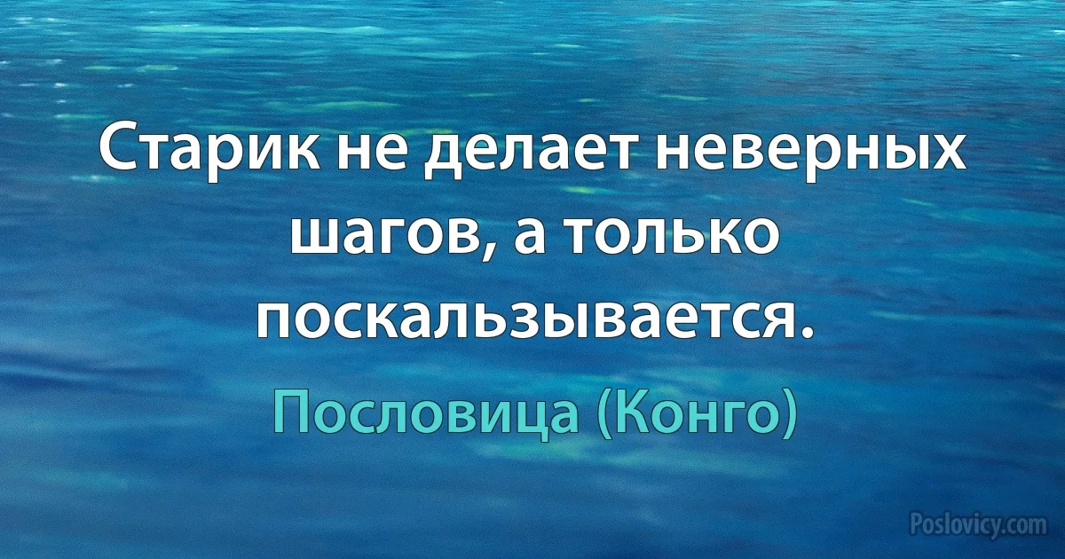 Старик не делает неверных шагов, а только поскальзывается. (Пословица (Конго))