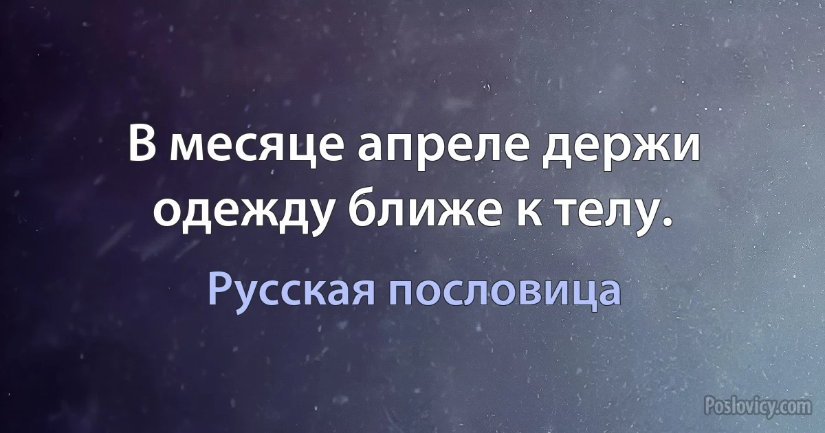 В месяце апреле держи одежду ближе к телу. (Русская пословица)