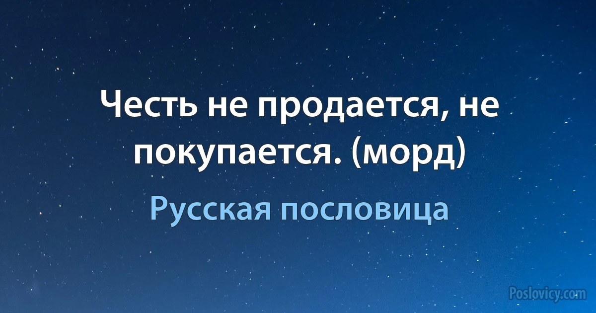 Честь не продается, не покупается. (морд) (Русская пословица)