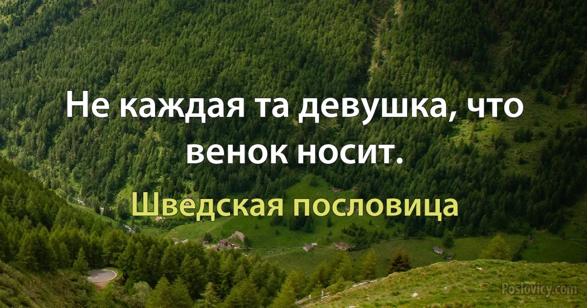 Не каждая та девушка, что венок носит. (Шведская пословица)