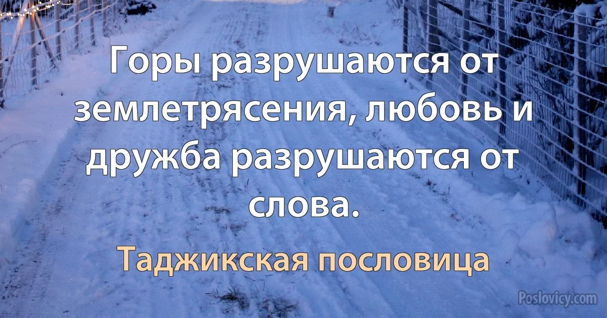 Горы разрушаются от землетрясения, любовь и дружба разрушаются от слова. (Таджикская пословица)