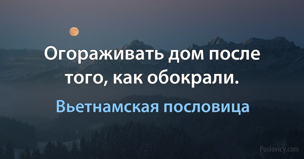 Огораживать дом после того, как обокрали. (Вьетнамская пословица)