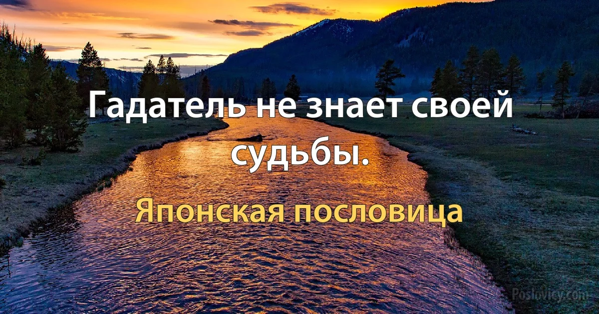 Гадатель не знает своей судьбы. (Японская пословица)