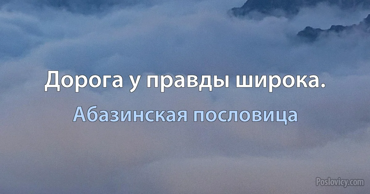 Дорога у правды широка. (Абазинская пословица)