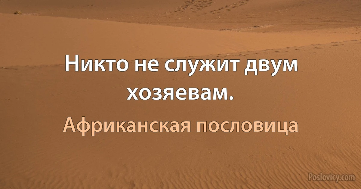 Никто не служит двум хозяевам. (Африканская пословица)