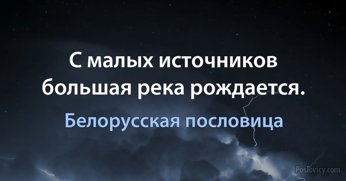 С малых источников большая река рождается. (Белорусская пословица)