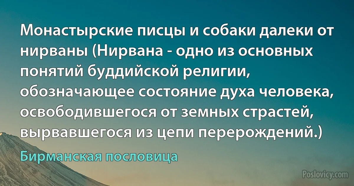 Монастырские писцы и собаки далеки от нирваны (Нирвана - одно из основных понятий буддийской религии, обозначающее состояние духа человека, освободившегося от земных страстей, вырвавшегося из цепи перерождений.) (Бирманская пословица)