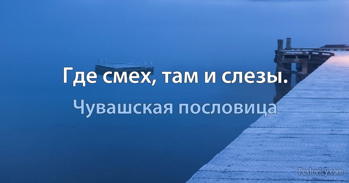 Где смех, там и слезы. (Чувашская пословица)