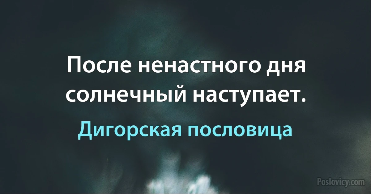 После ненастного дня солнечный наступает. (Дигорская пословица)