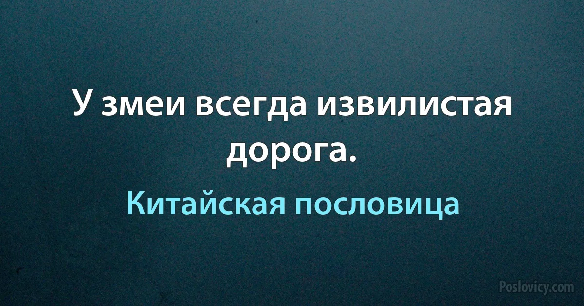 У змеи всегда извилистая дорога. (Китайская пословица)