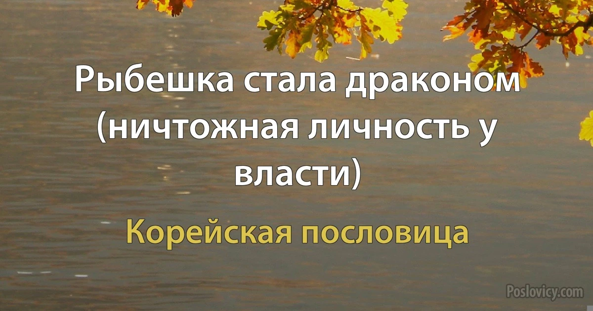 Рыбешка стала драконом (ничтожная личность у власти) (Корейская пословица)