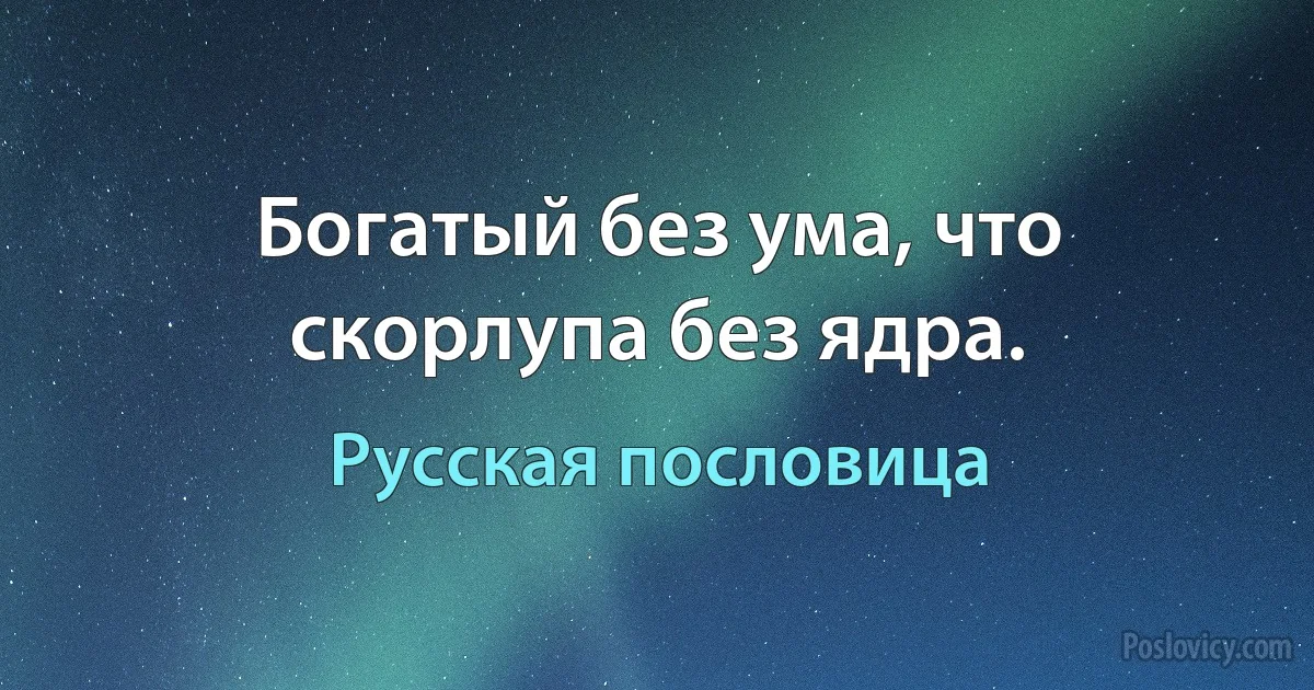 Богатый без ума, что скорлупа без ядра. (Русская пословица)