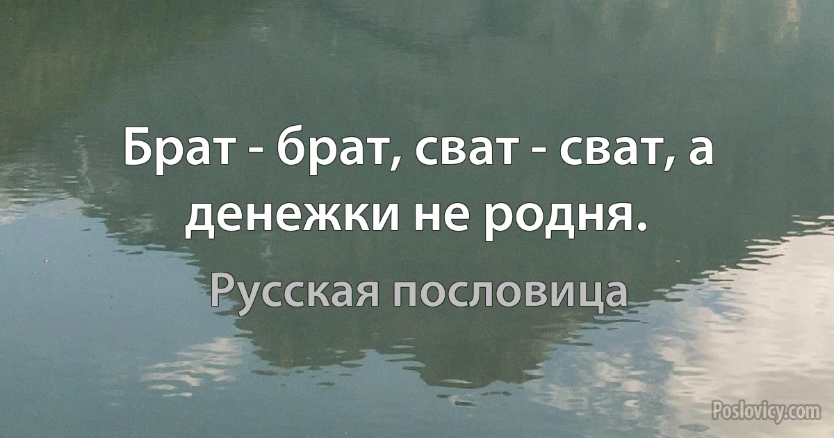 Брат - брат, сват - сват, а денежки не родня. (Русская пословица)