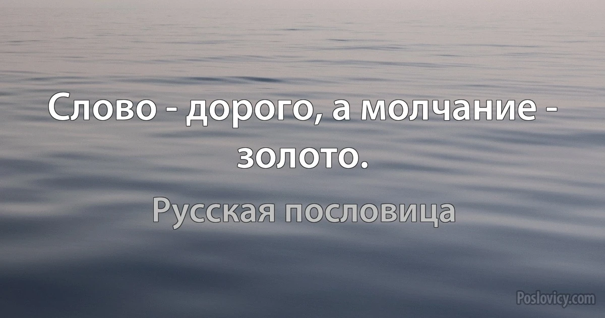 Слово - дорого, а молчание - золото. (Русская пословица)