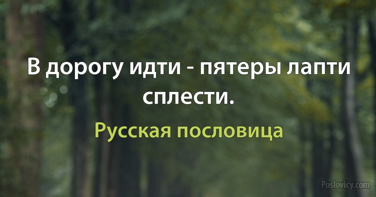 В дорогу идти - пятеры лапти сплести. (Русская пословица)