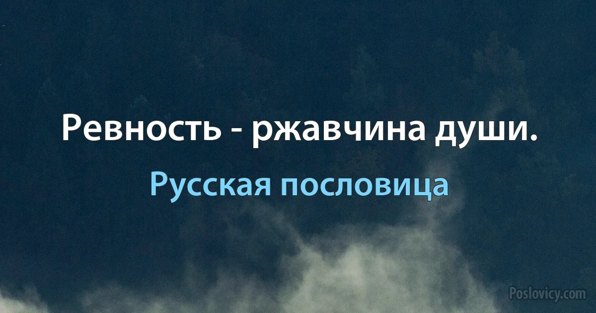 Ревность - ржавчина души. (Русская пословица)