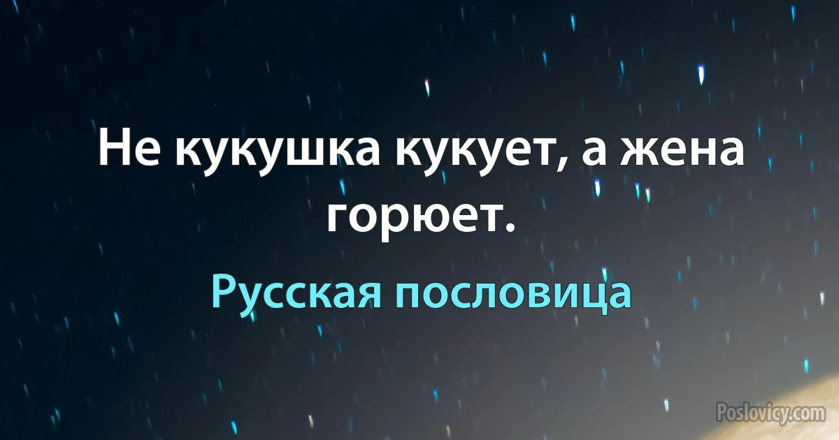 Не кукушка кукует, а жена горюет. (Русская пословица)