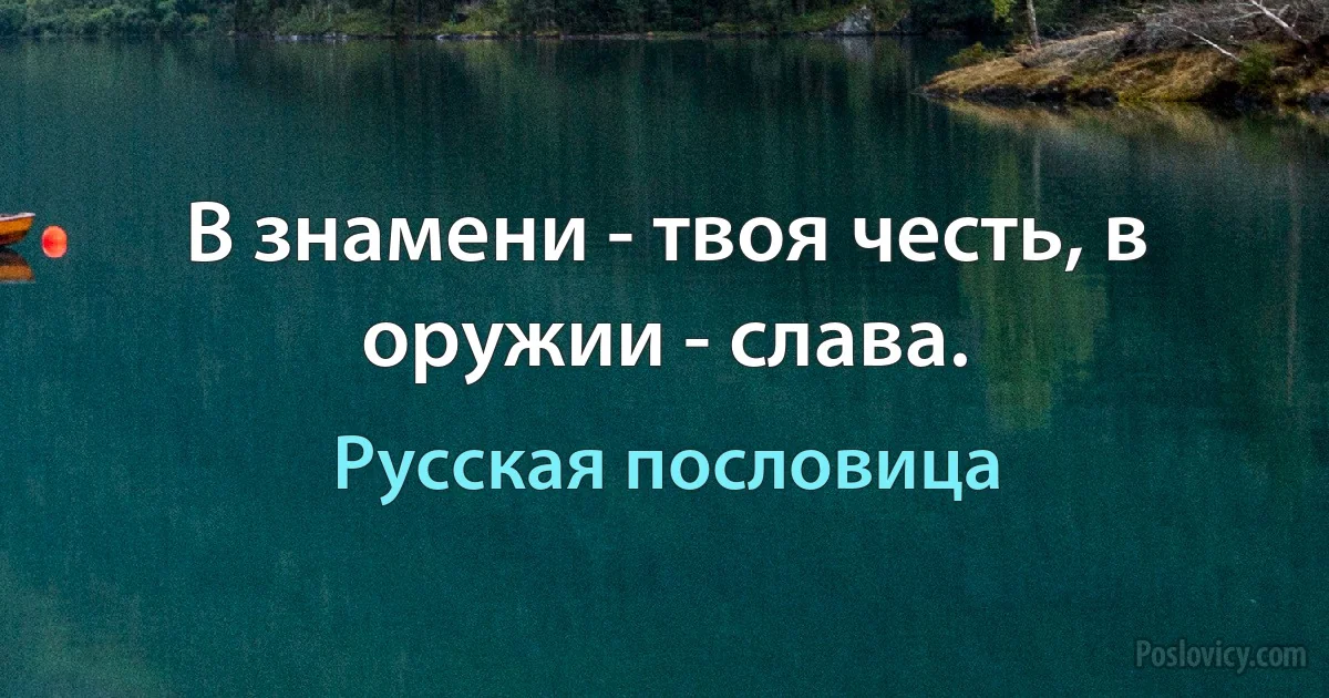 В знамени - твоя честь, в оружии - слава. (Русская пословица)