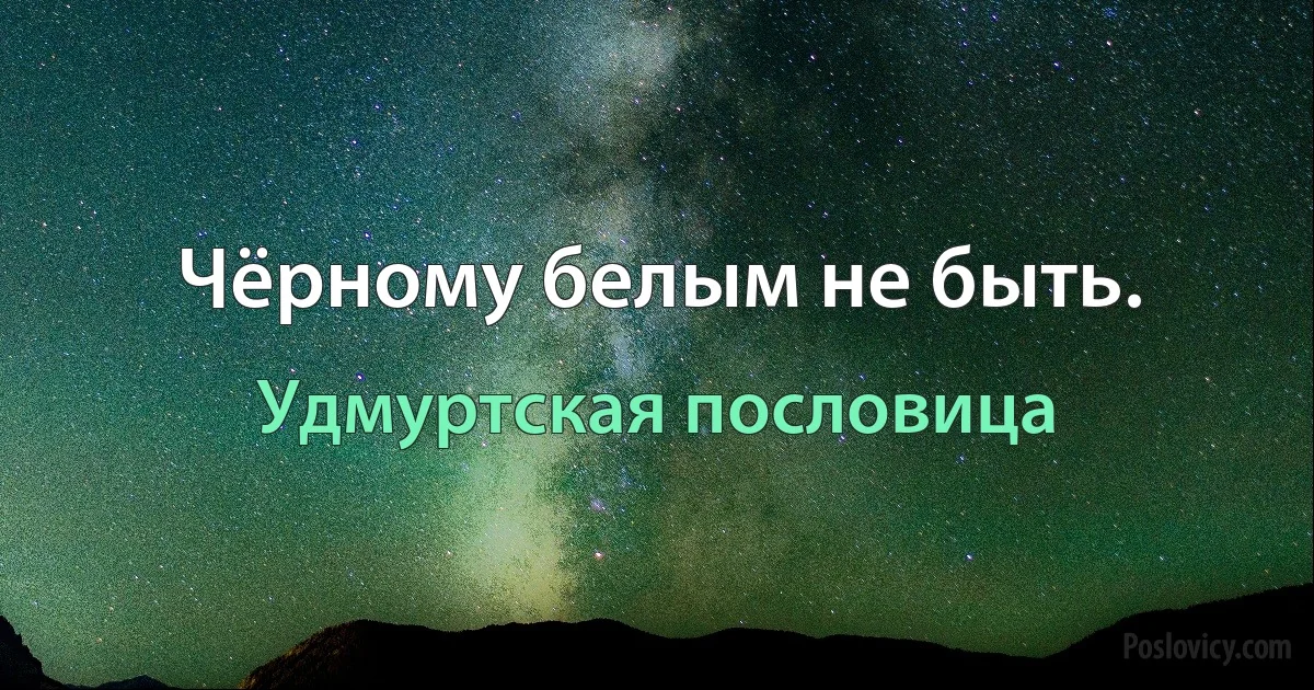 Чёрному белым не быть. (Удмуртская пословица)