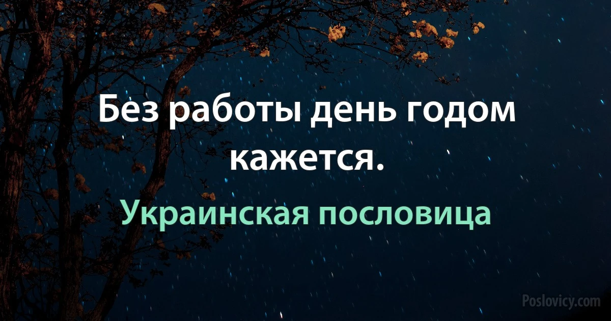 Без работы день годом кажется. (Украинская пословица)