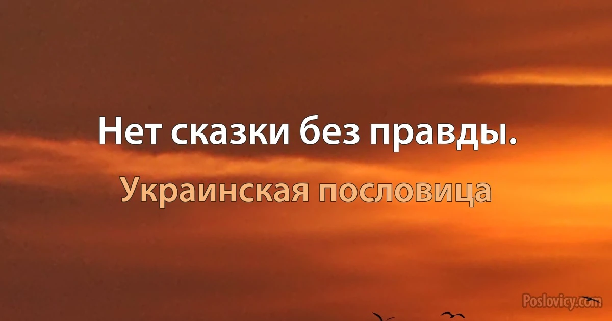 Нет сказки без правды. (Украинская пословица)